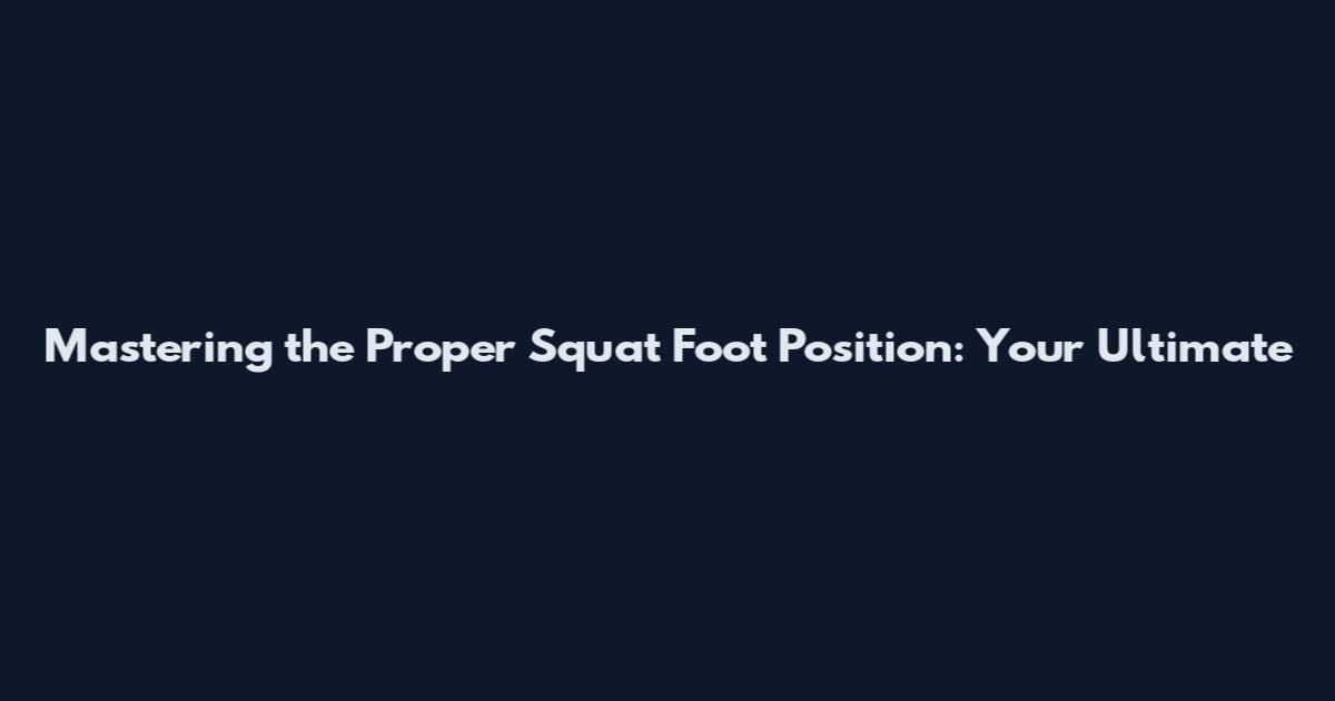 Mastering the Proper Squat Foot Position: Your Ultimate