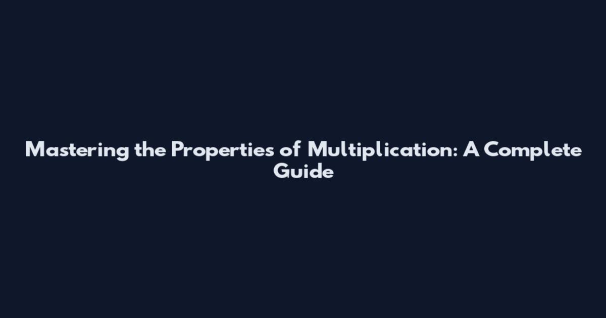 Mastering the Properties of Multiplication: A Complete Guide