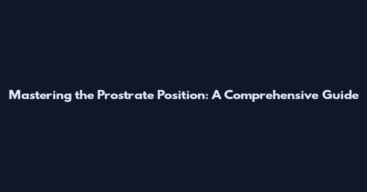 Mastering the Prostrate Position: A Comprehensive Guide