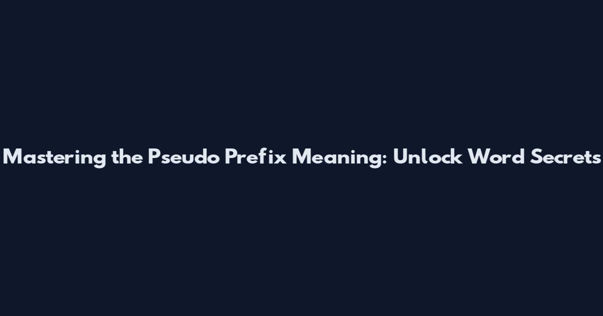 Mastering the Pseudo Prefix Meaning: Unlock Word Secrets