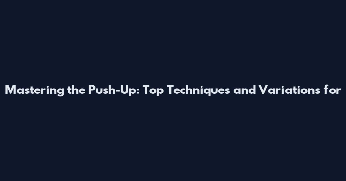 Mastering the Push-Up: Top Techniques and Variations for