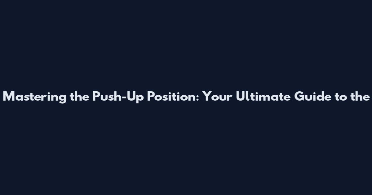 Mastering the Push-Up Position: Your Ultimate Guide to the