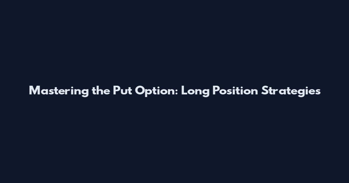 Mastering the Put Option: Long Position Strategies