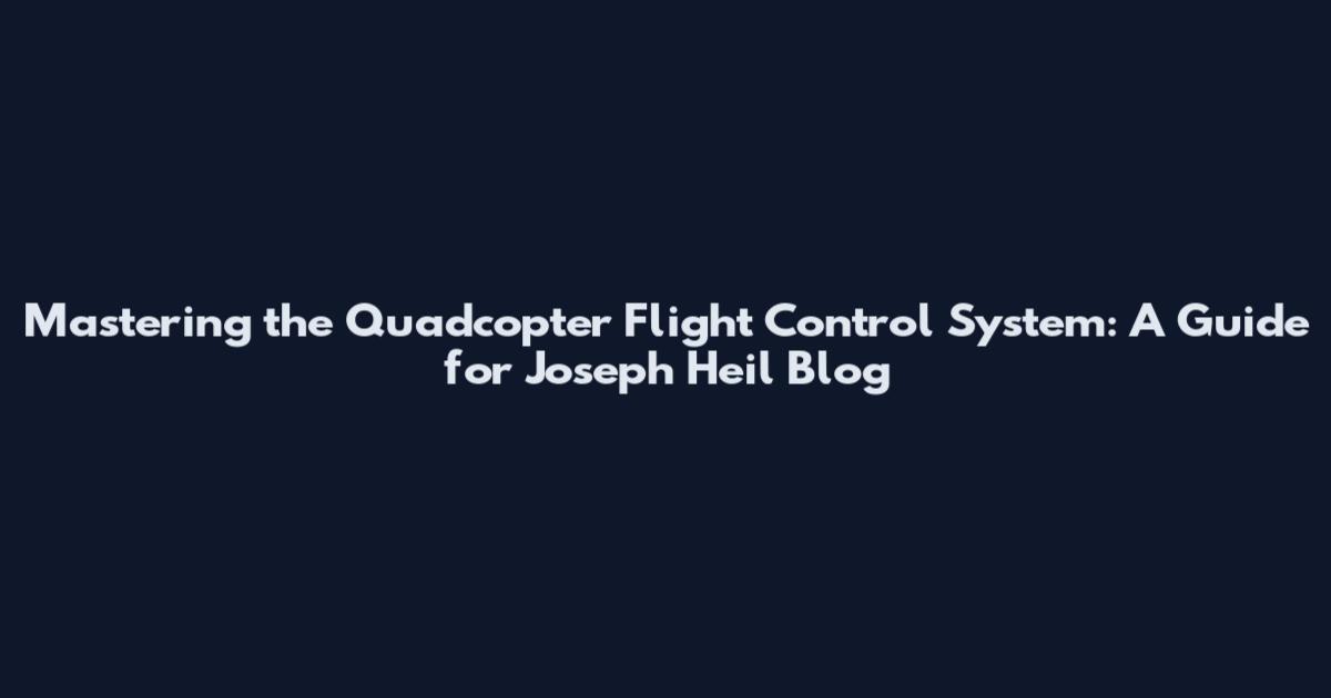 Mastering the Quadcopter Flight Control System: A Guide for Joseph Heil Blog