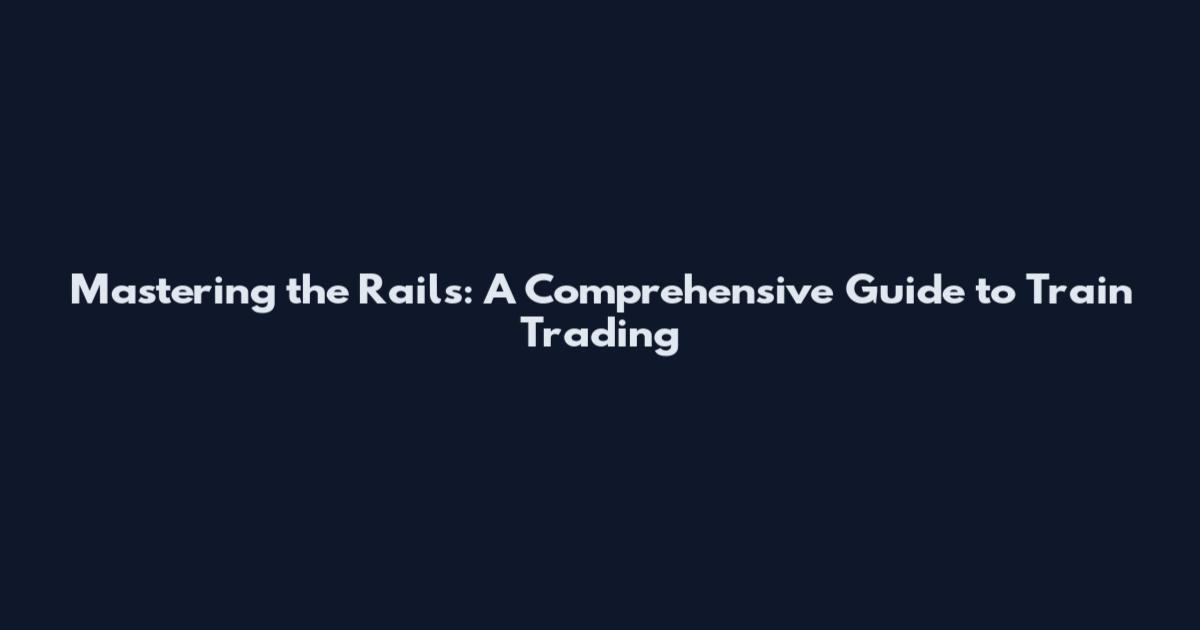 Mastering the Rails: A Comprehensive Guide to Train Trading