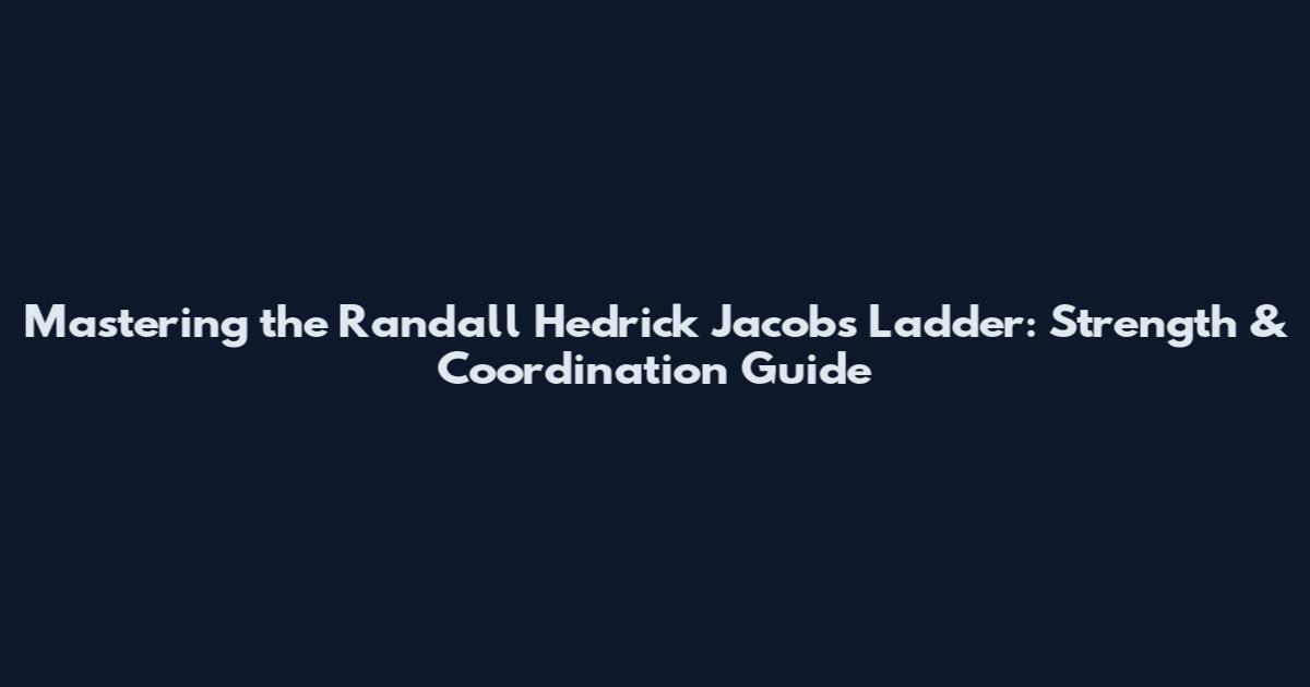 Mastering the Randall Hedrick Jacobs Ladder: Strength & Coordination Guide