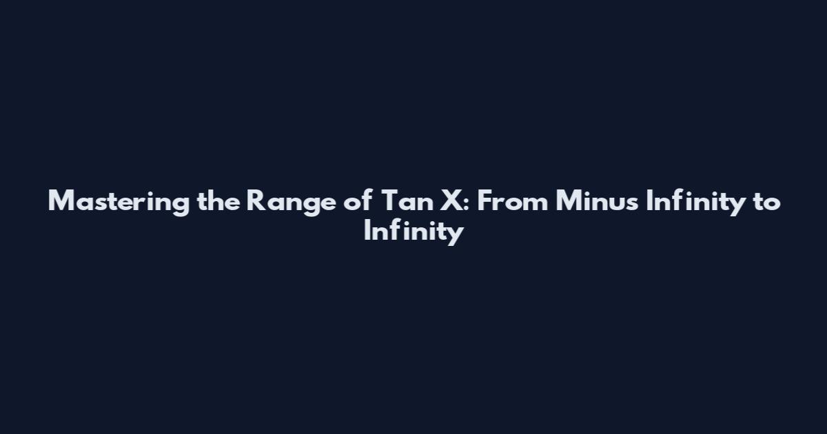 Mastering the Range of Tan X: From Minus Infinity to Infinity
