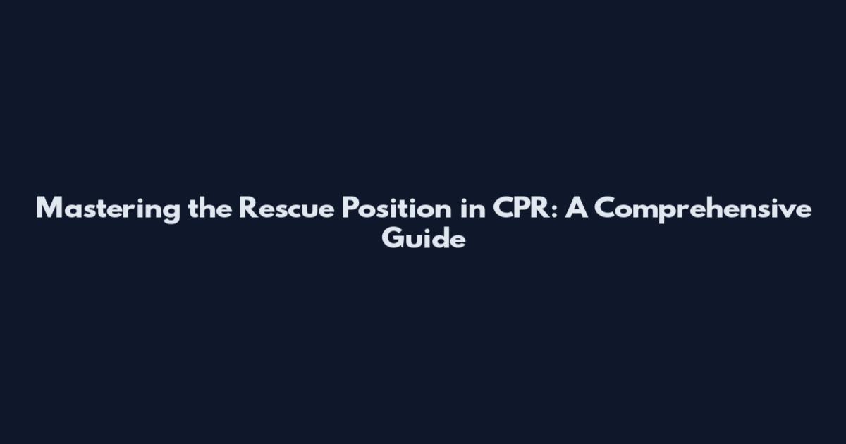 Mastering the Rescue Position in CPR: A Comprehensive Guide