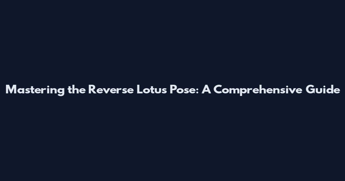 Mastering the Reverse Lotus Pose: A Comprehensive Guide