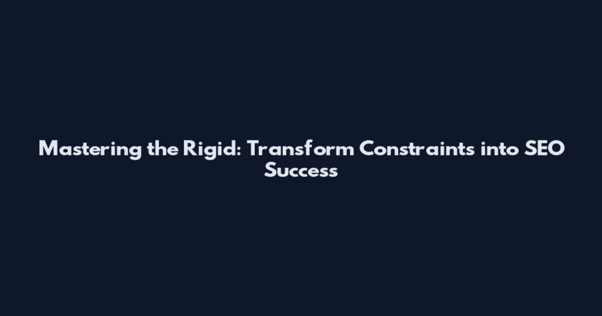Mastering the Rigid: Transform Constraints into SEO Success