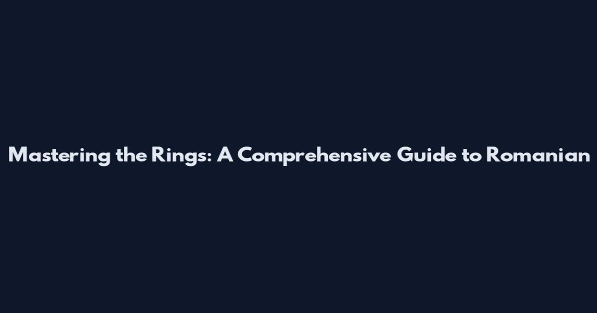 Mastering the Rings: A Comprehensive Guide to Romanian