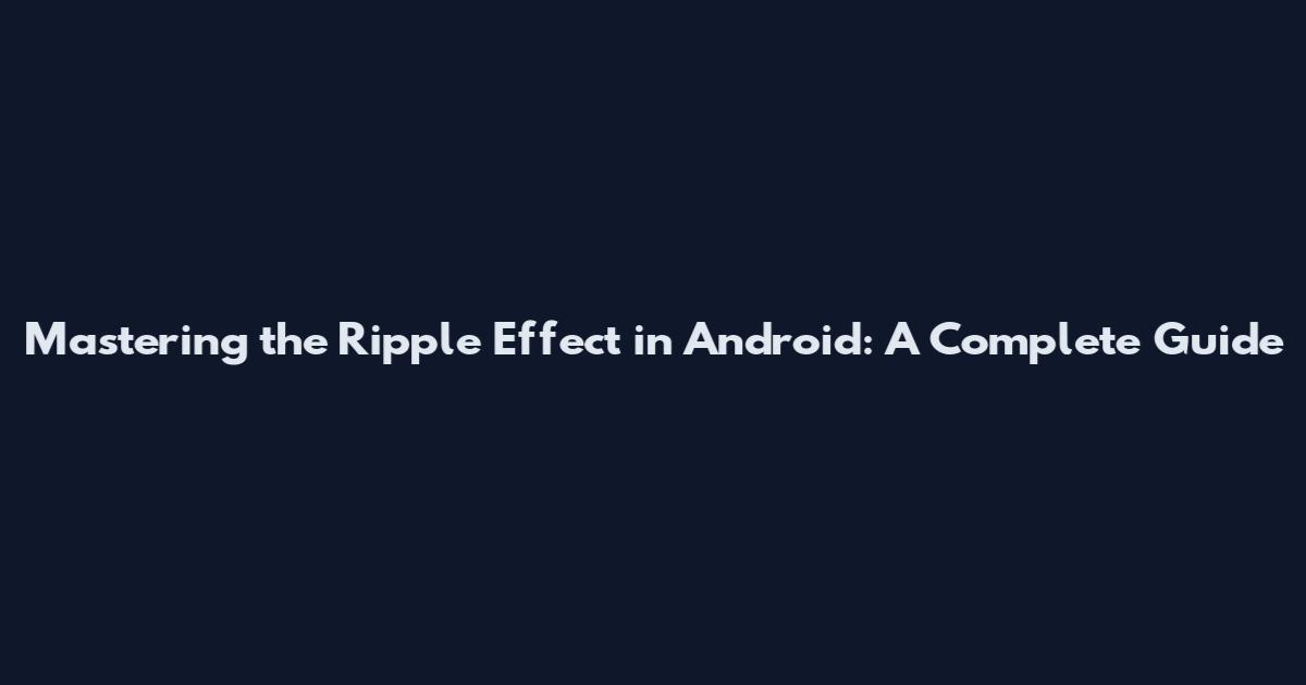 Mastering the Ripple Effect in Android: A Complete Guide