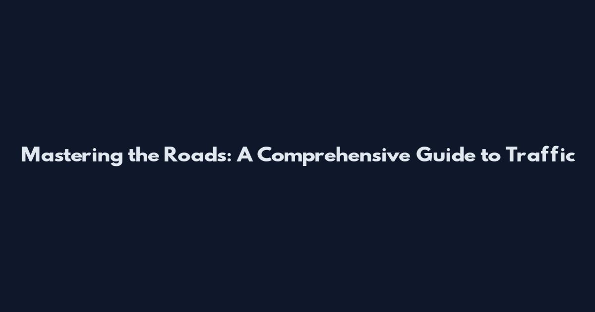 Mastering the Roads: A Comprehensive Guide to Traffic