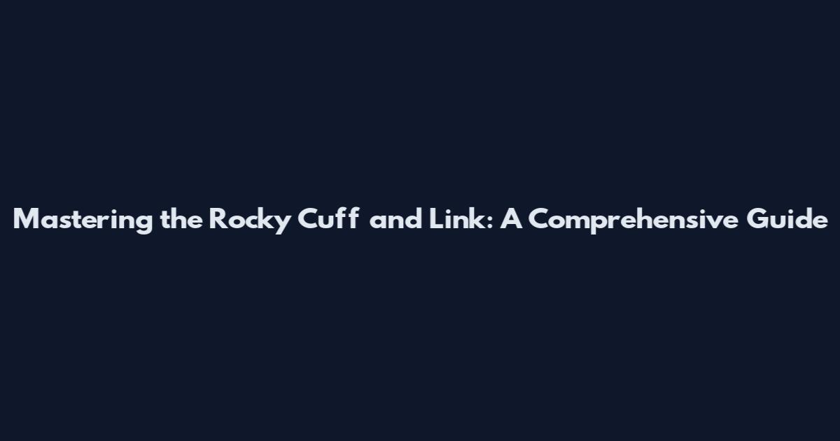 Mastering the Rocky Cuff and Link: A Comprehensive Guide