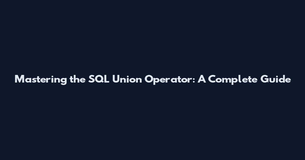 Mastering the SQL Union Operator: A Complete Guide