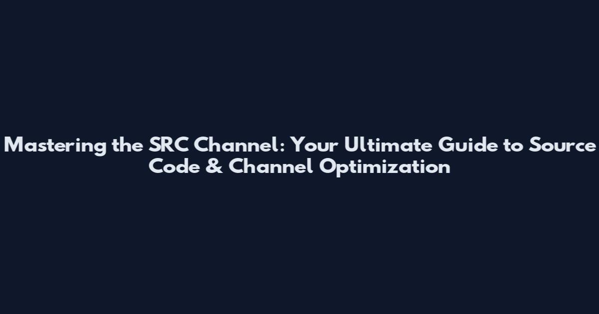 Mastering the SRC Channel: Your Ultimate Guide to Source Code & Channel Optimization