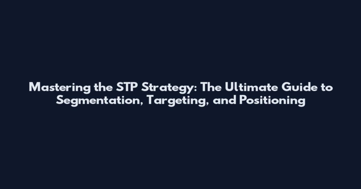 Mastering the STP Strategy: The Ultimate Guide to Segmentation, Targeting, and Positioning
