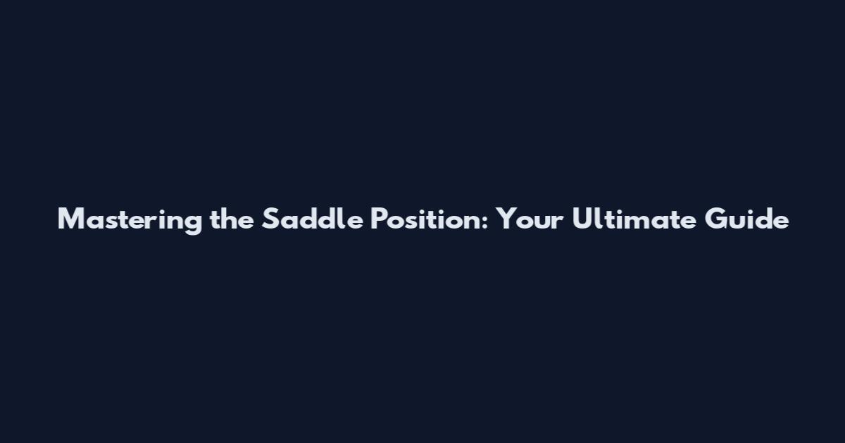Mastering the Saddle Position: Your Ultimate Guide