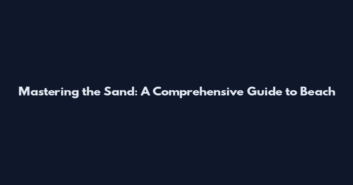Mastering the Sand: A Comprehensive Guide to Beach