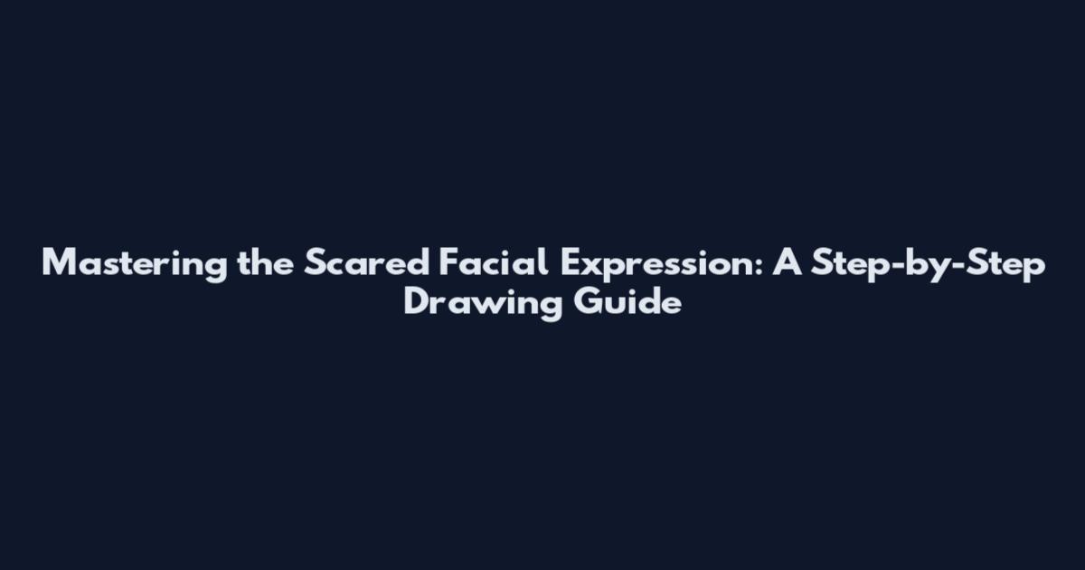 Mastering the Scared Facial Expression: A Step-by-Step Drawing Guide