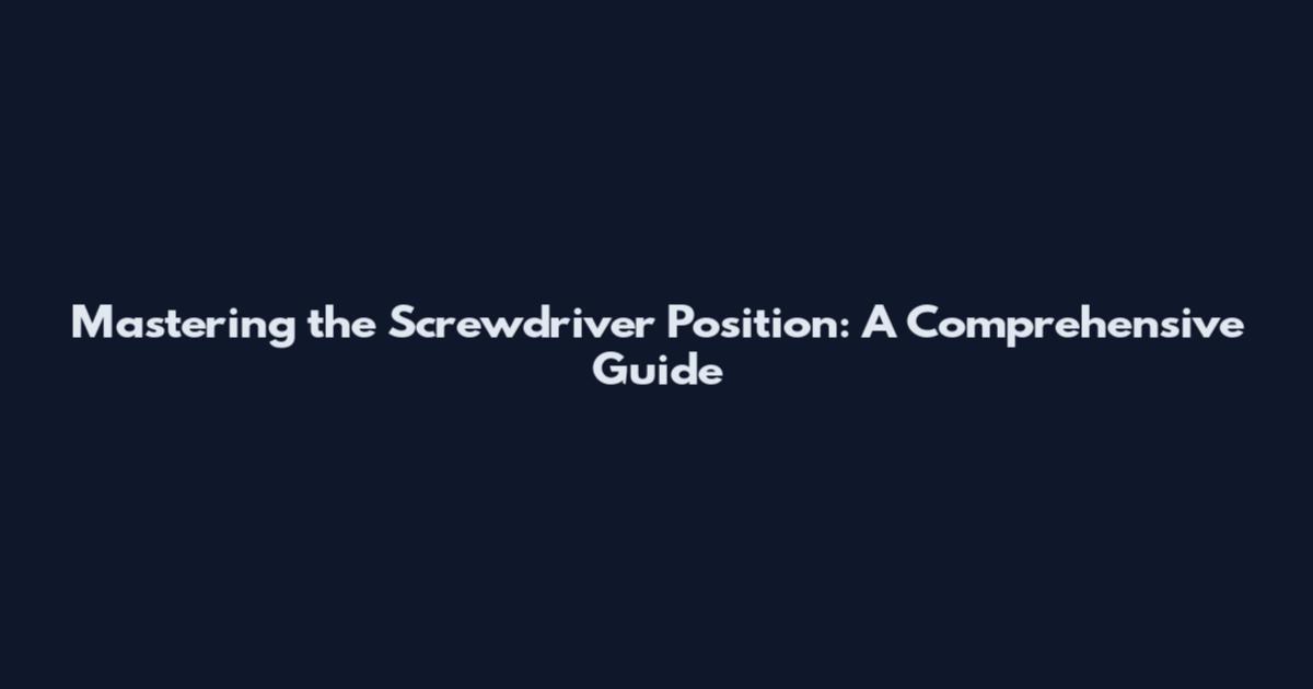 Mastering the Screwdriver Position: A Comprehensive Guide