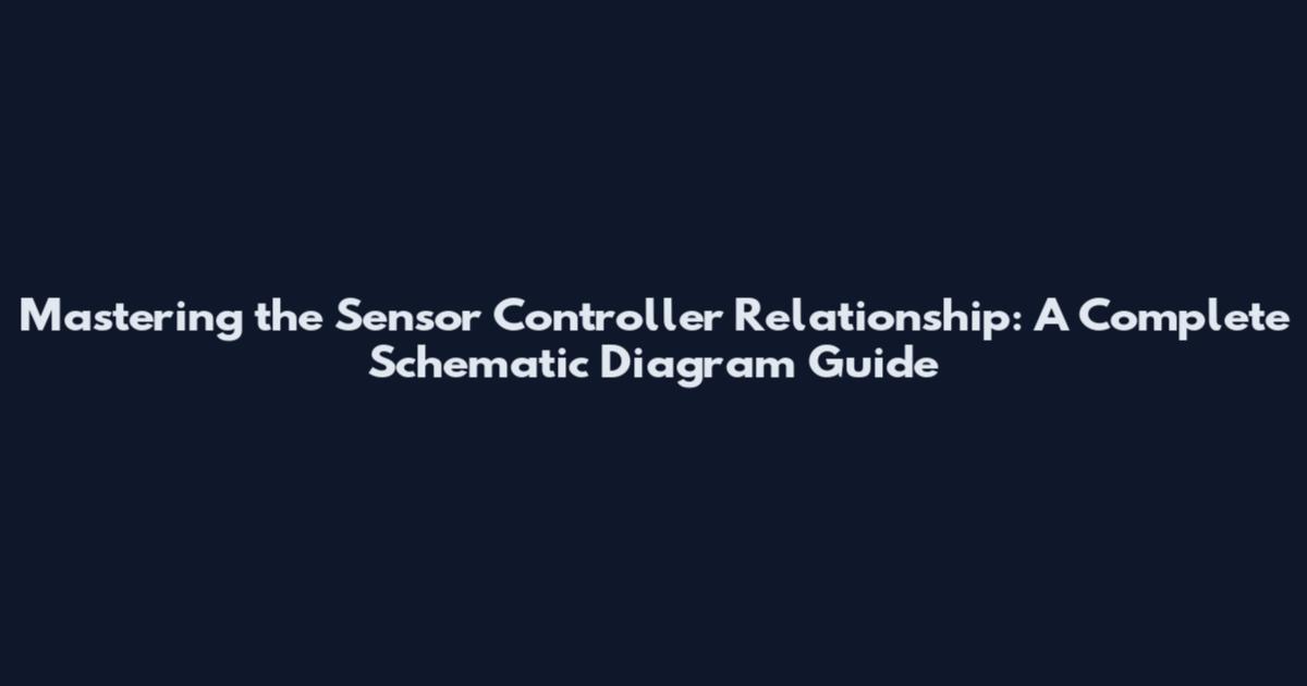 Mastering the Sensor Controller Relationship: A Complete Schematic Diagram Guide