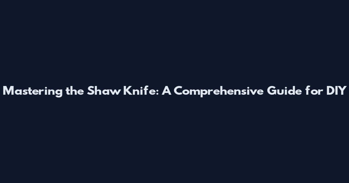 Mastering the Shaw Knife: A Comprehensive Guide for DIY