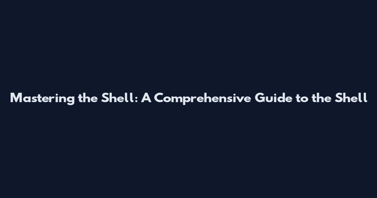 Mastering the Shell: A Comprehensive Guide to the Shell