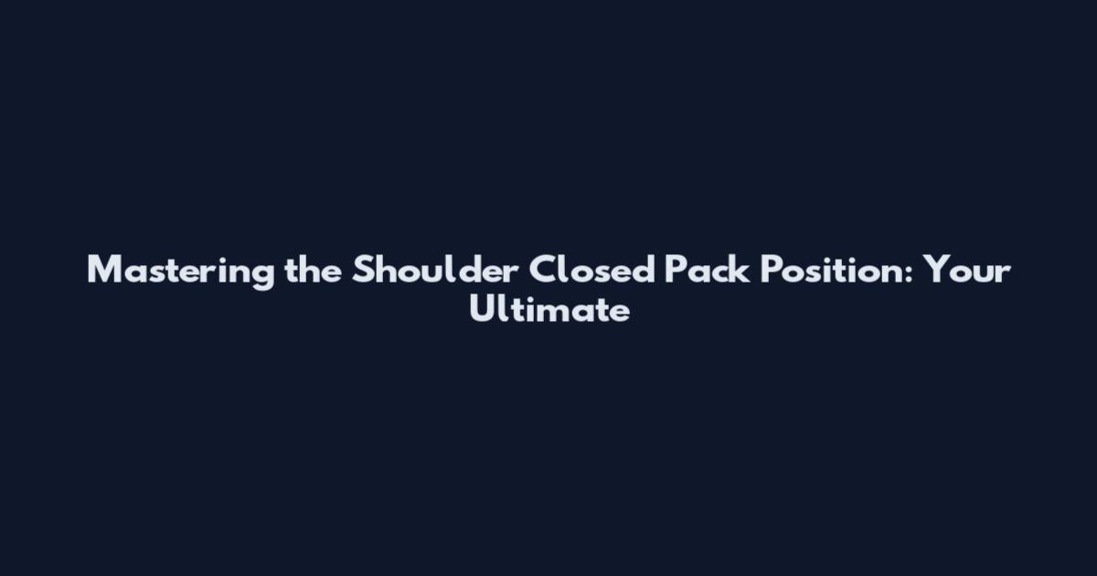 Mastering the Shoulder Closed Pack Position: Your Ultimate