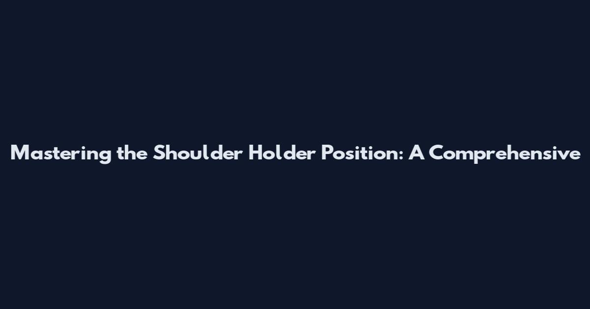 Mastering the Shoulder Holder Position: A Comprehensive