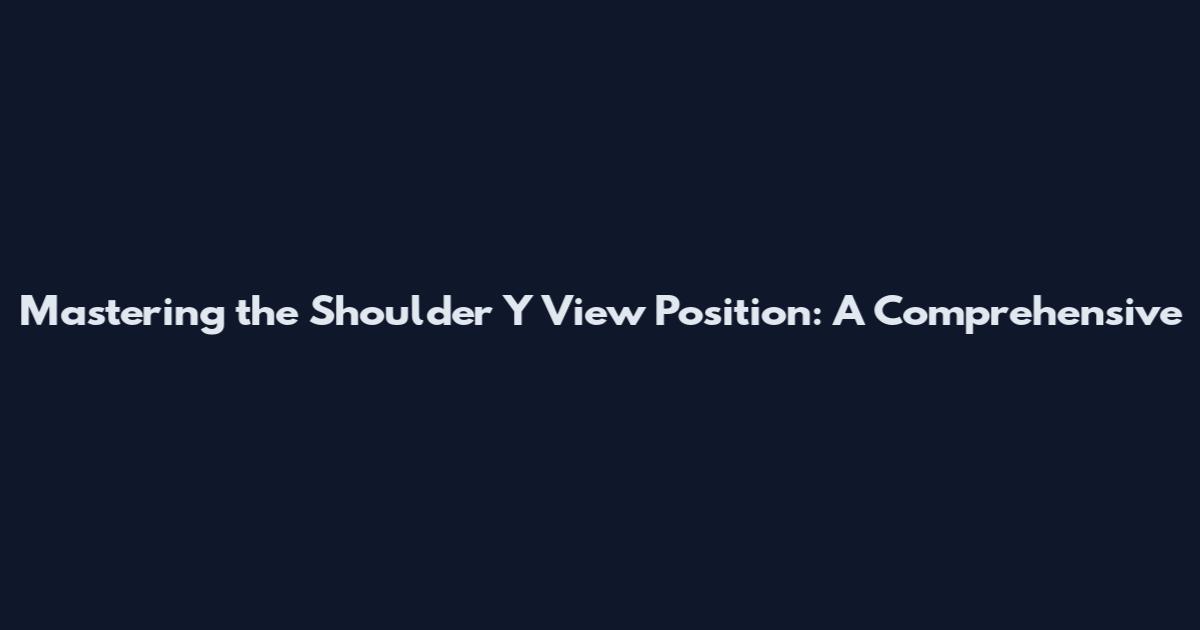 Mastering the Shoulder Y View Position: A Comprehensive