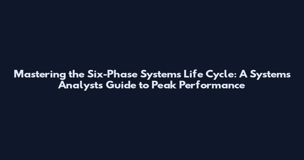 Mastering the Six-Phase Systems Life Cycle: A Systems Analyst's Guide to Peak Performance