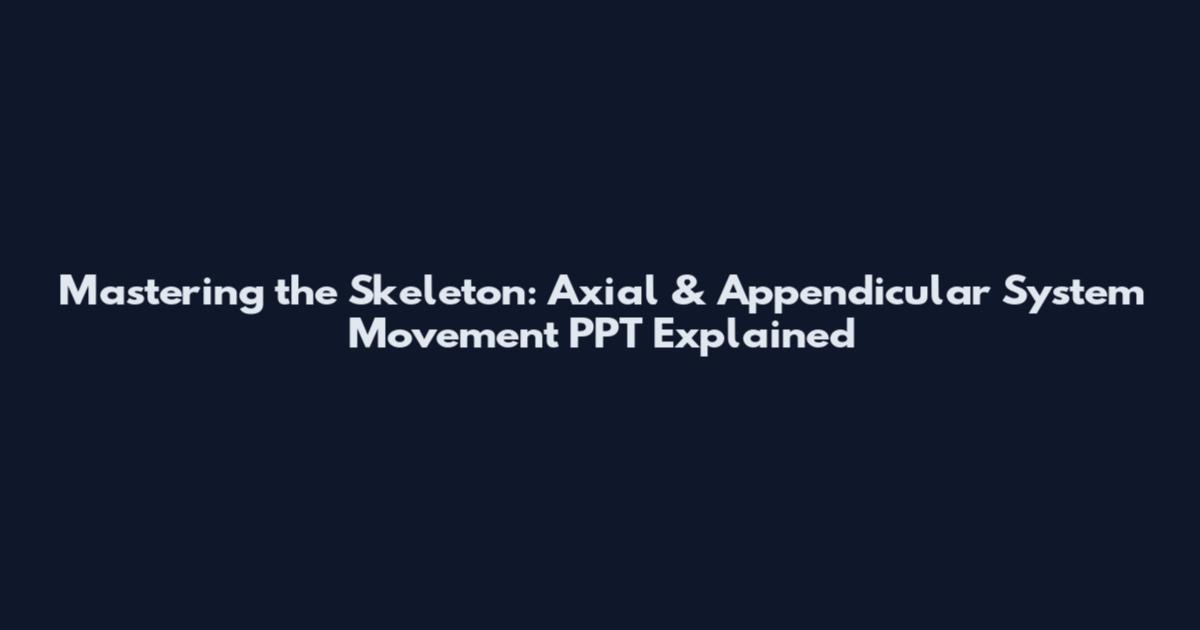 Mastering the Skeleton: Axial & Appendicular System Movement PPT Explained