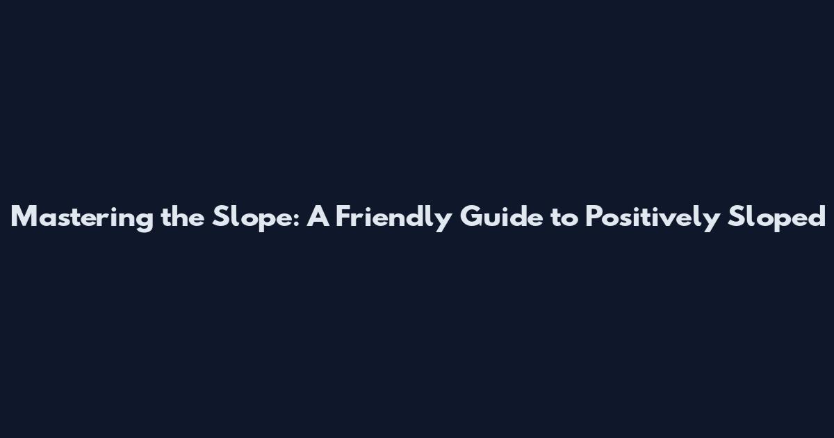 Mastering the Slope: A Friendly Guide to Positively Sloped