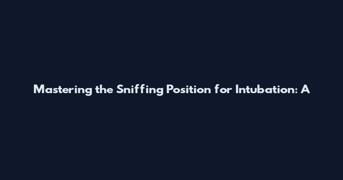 Mastering the Sniffing Position for Intubation: A