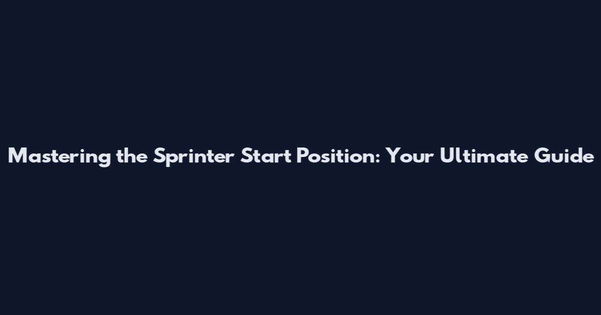 Mastering the Sprinter Start Position: Your Ultimate Guide