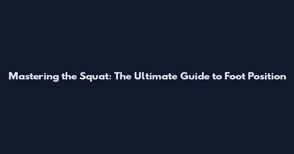 Mastering the Squat: The Ultimate Guide to Foot Position