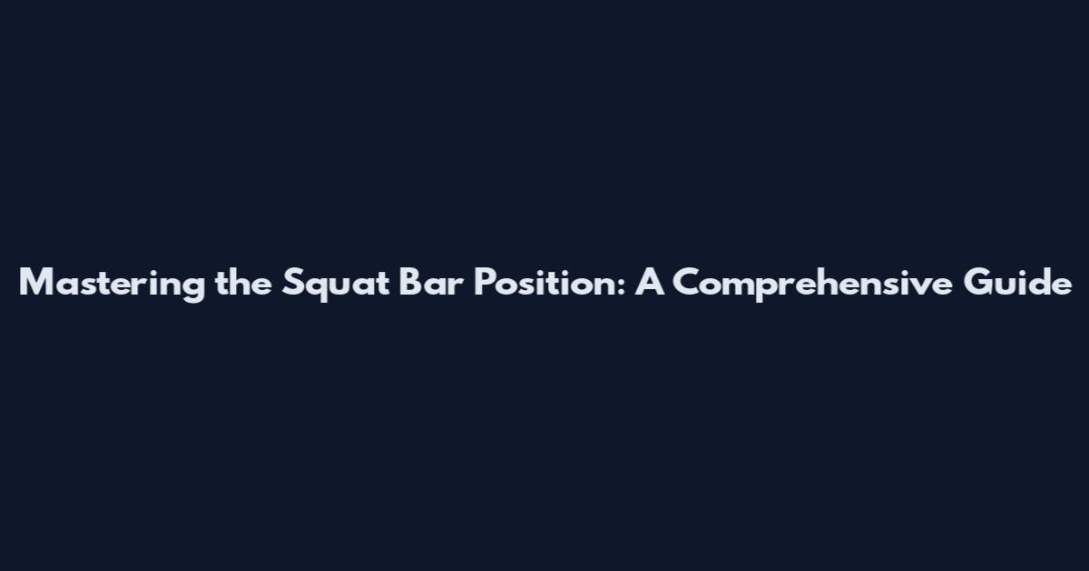 Mastering the Squat Bar Position: A Comprehensive Guide