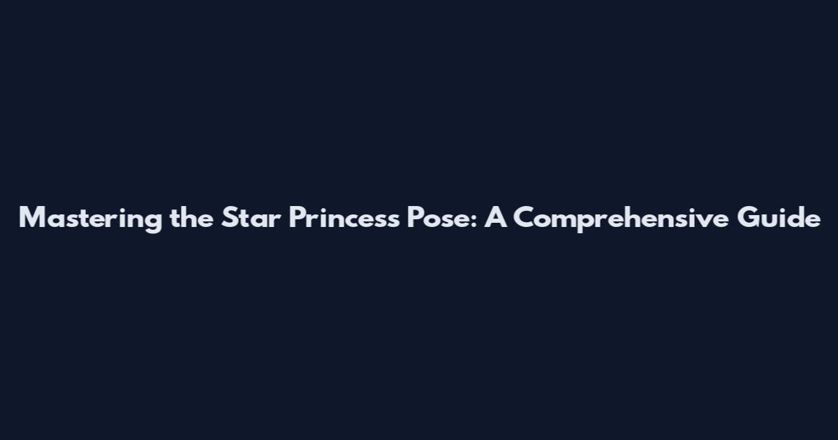 Mastering the Star Princess Pose: A Comprehensive Guide
