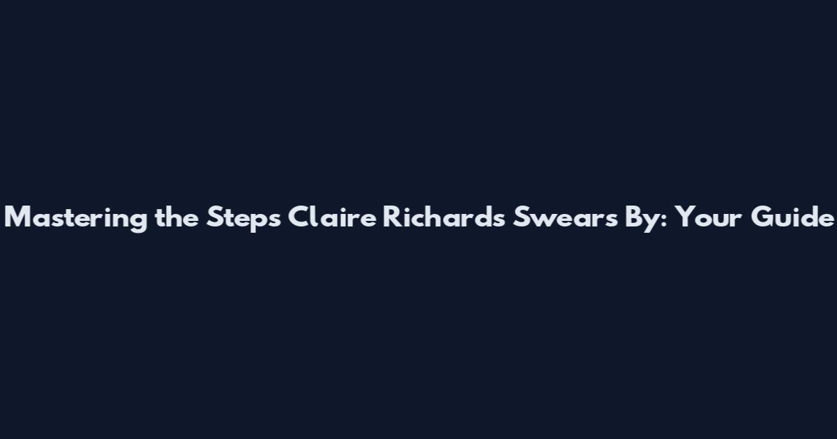 Mastering the Steps Claire Richards Swears By: Your Guide
