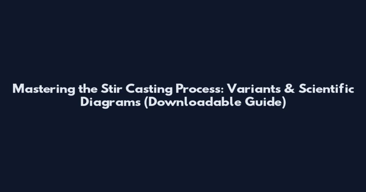 Mastering the Stir Casting Process: Variants & Scientific Diagrams (Downloadable Guide)