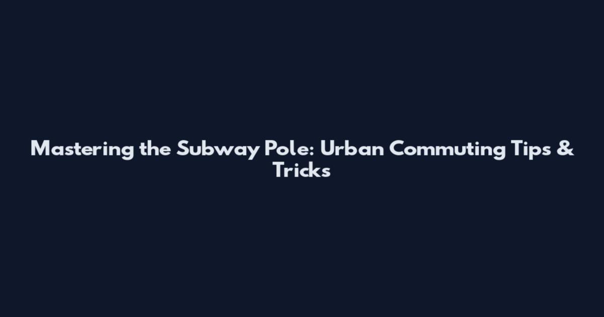 Mastering the Subway Pole: Urban Commuting Tips & Tricks
