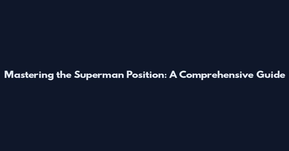 Mastering the Superman Position: A Comprehensive Guide