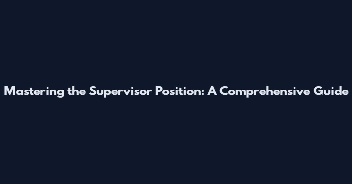 Mastering the Supervisor Position: A Comprehensive Guide