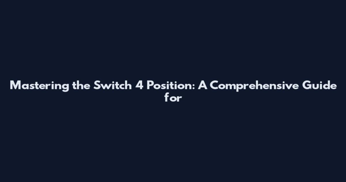 Mastering the Switch 4 Position: A Comprehensive Guide for