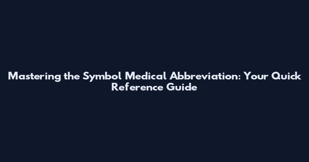 Mastering the Symbol Medical Abbreviation: Your Quick Reference Guide