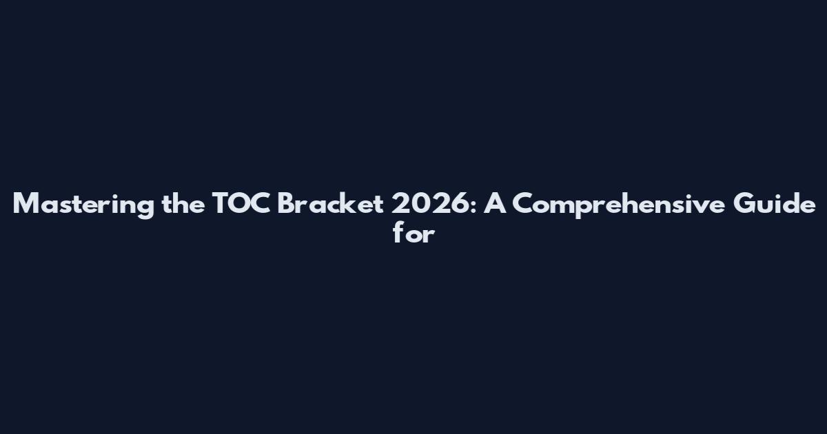 Mastering the TOC Bracket 2026: A Comprehensive Guide for