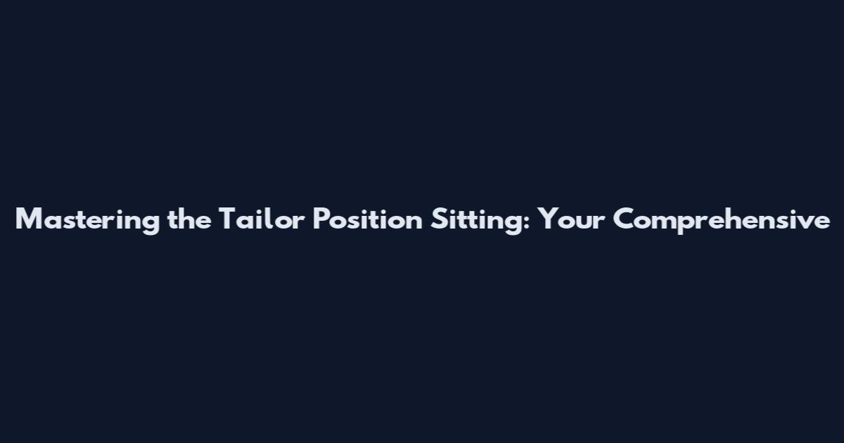 Mastering the Tailor Position Sitting: Your Comprehensive