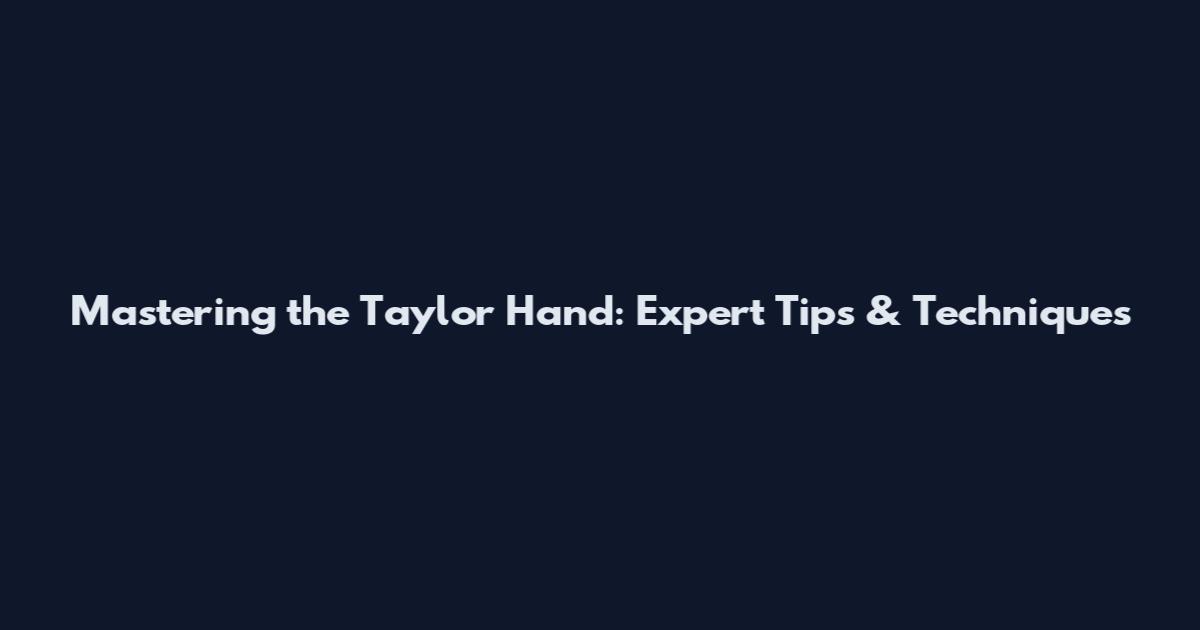 Mastering the Taylor Hand: Expert Tips & Techniques