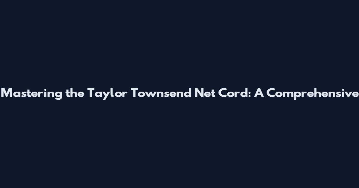 Mastering the Taylor Townsend Net Cord: A Comprehensive
